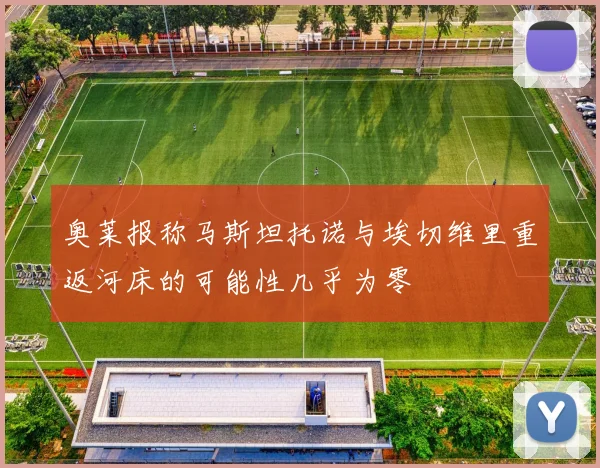 奥莱报称马斯坦托诺与埃切维里重返河床的可能性几乎为零