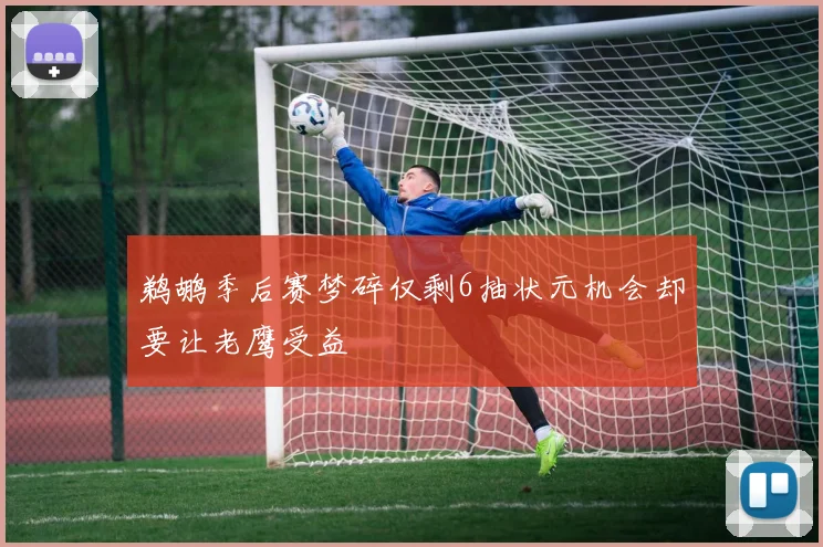 鹈鹕季后赛梦碎仅剩6抽状元机会却要让老鹰受益