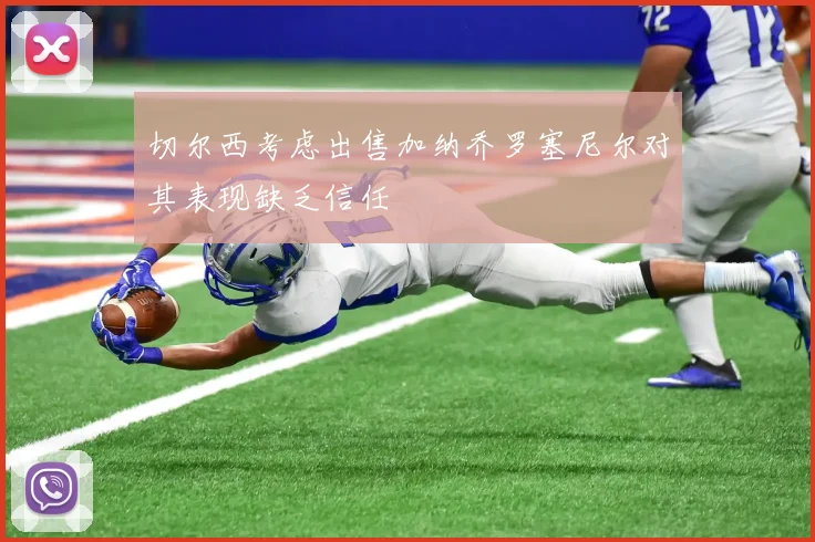 切尔西考虑出售加纳乔罗塞尼尔对其表现缺乏信任