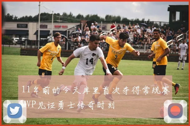 11年前的今天库里首次夺得常规赛MVP见证勇士传奇时刻