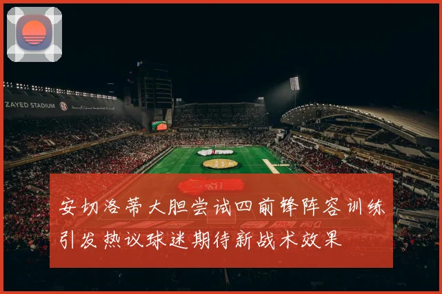 安切洛蒂大胆尝试四前锋阵容训练引发热议球迷期待新战术效果