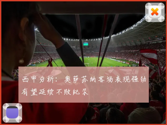 西甲分析：奥萨苏纳客场表现强劲有望延续不败纪录