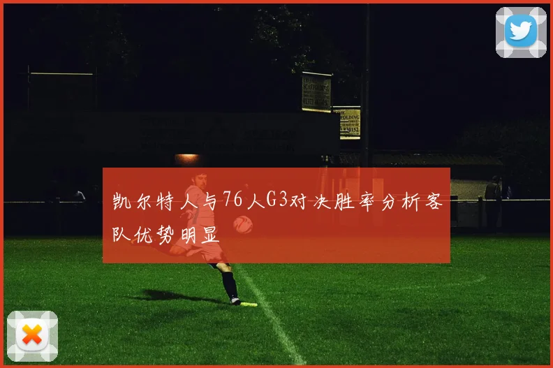 凯尔特人与76人G3对决胜率分析客队优势明显