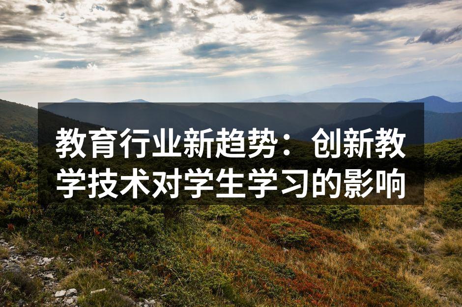 教育行业新趋势：创新教学技术对学生学习的影响